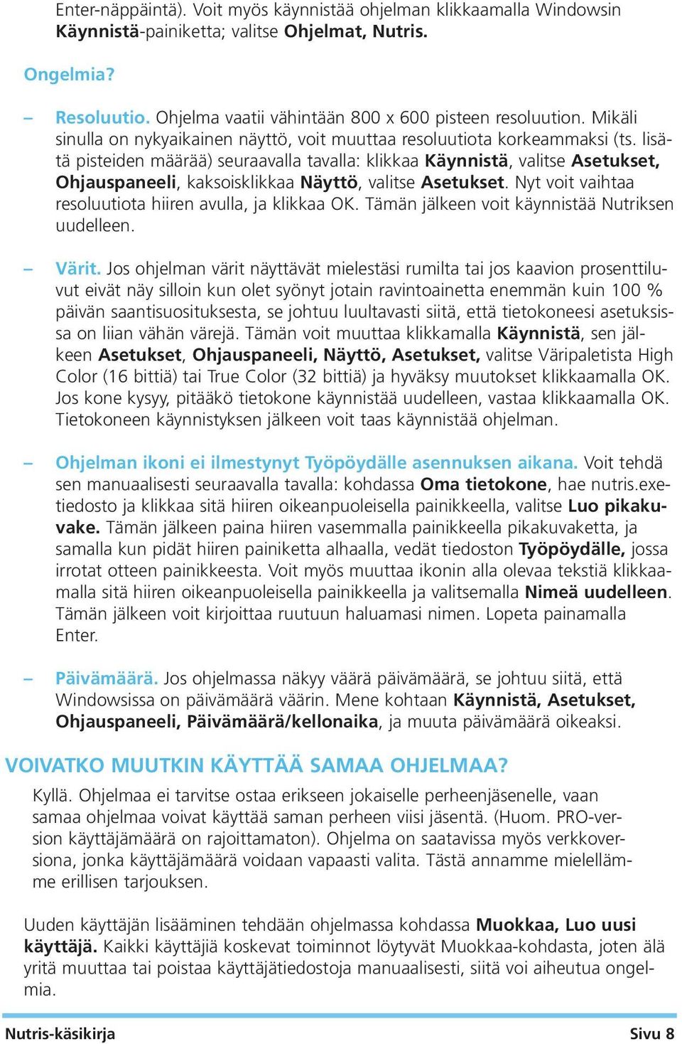 lisätä pisteiden määrää) seuraavalla tavalla: klikkaa Käynnistä, valitse Asetukset, Ohjauspaneeli, kaksoisklikkaa Näyttö, valitse Asetukset. Nyt voit vaihtaa resoluutiota hiiren avulla, ja klikkaa OK.