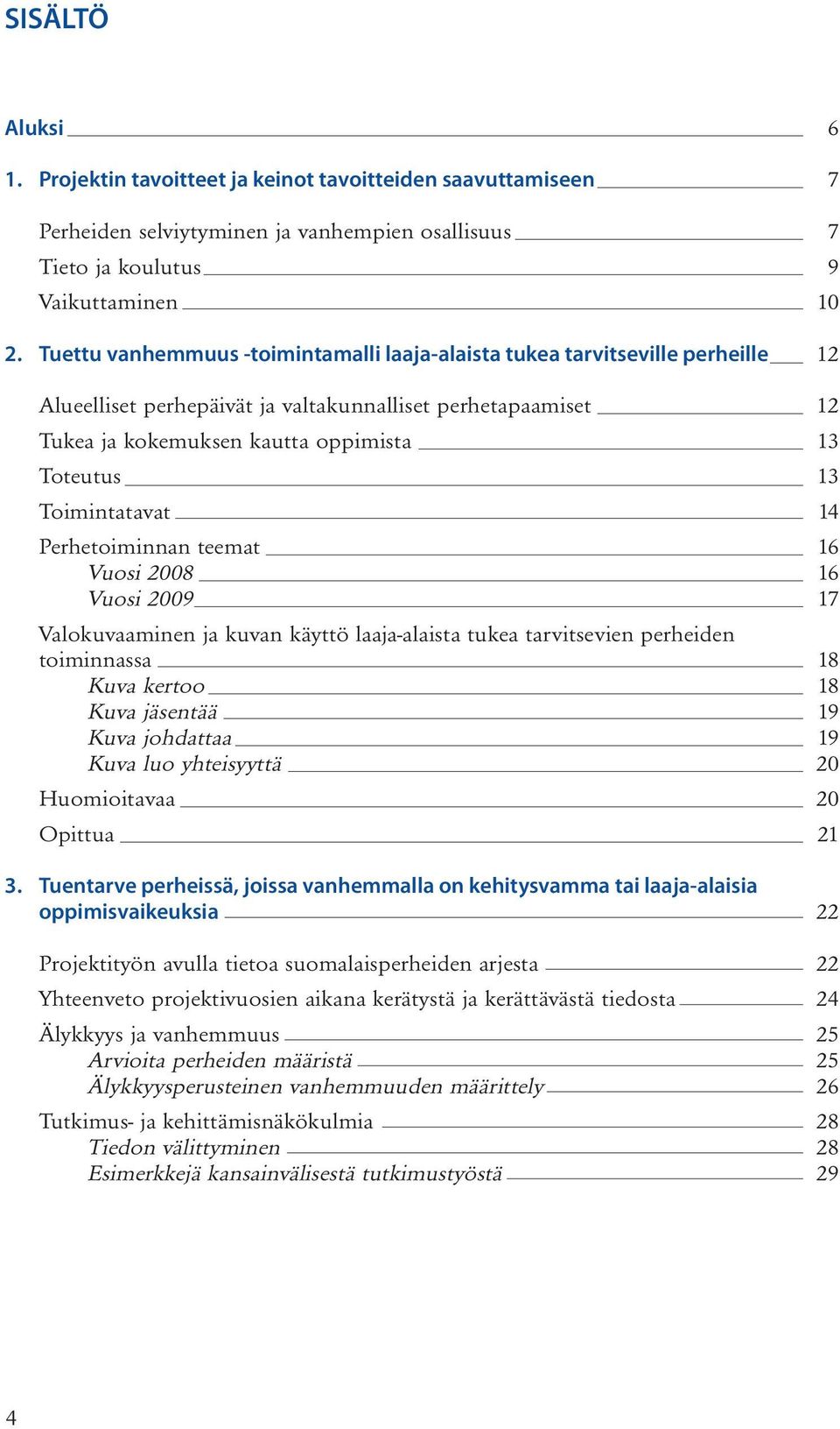 Toimintatavat 14 Perhetoiminnan teemat 16 Vuosi 2008 16 Vuosi 2009 17 Valokuvaaminen ja kuvan käyttö laaja-alaista tukea tarvitsevien perheiden toiminnassa 18 Kuva kertoo 18 Kuva jäsentää 19 Kuva