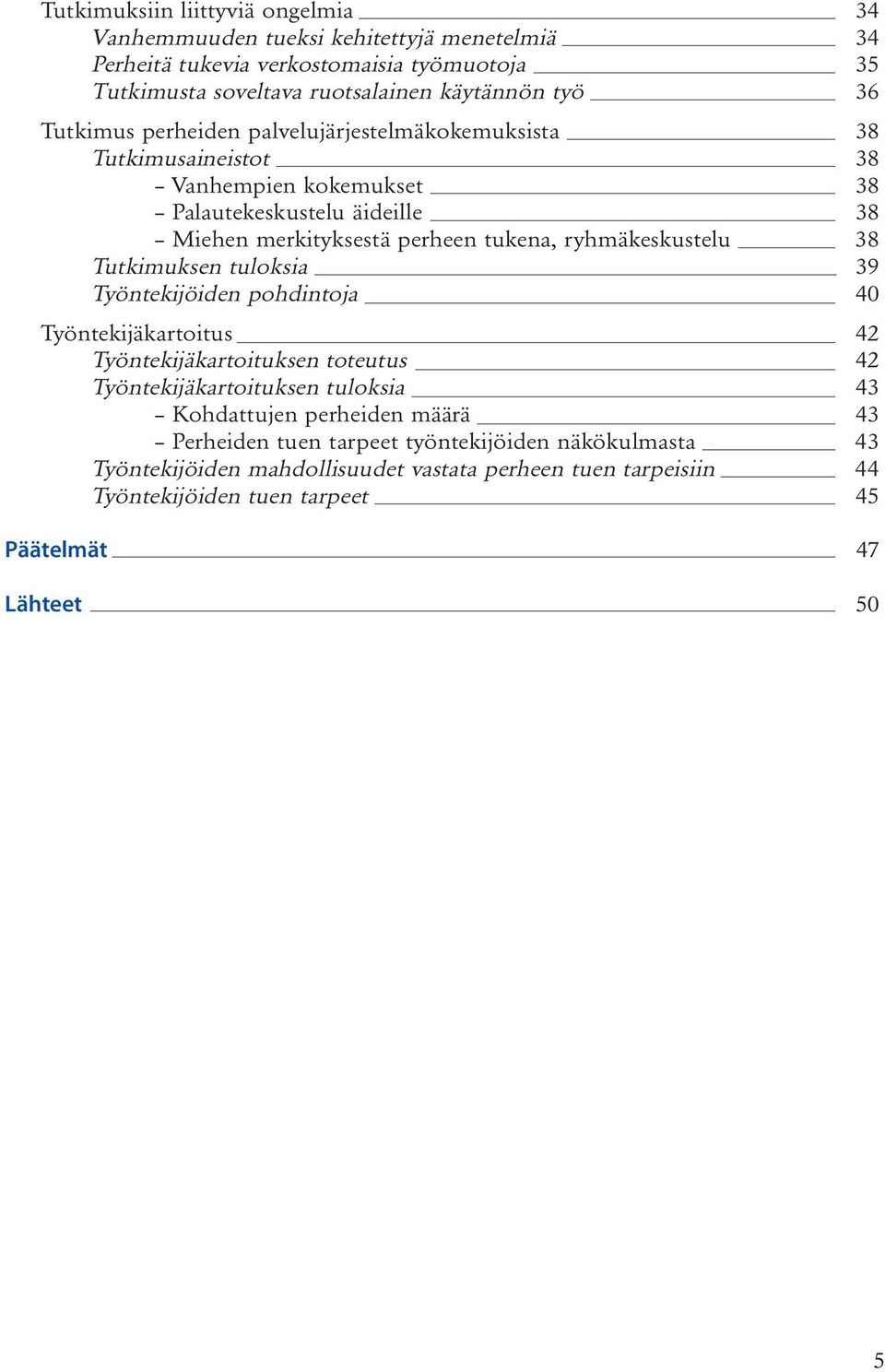 ryhmäkeskustelu 38 Tutkimuksen tuloksia 39 Työntekijöiden pohdintoja 40 Työntekijäkartoitus 42 Työntekijäkartoituksen toteutus 42 Työntekijäkartoituksen tuloksia 43 Kohdattujen