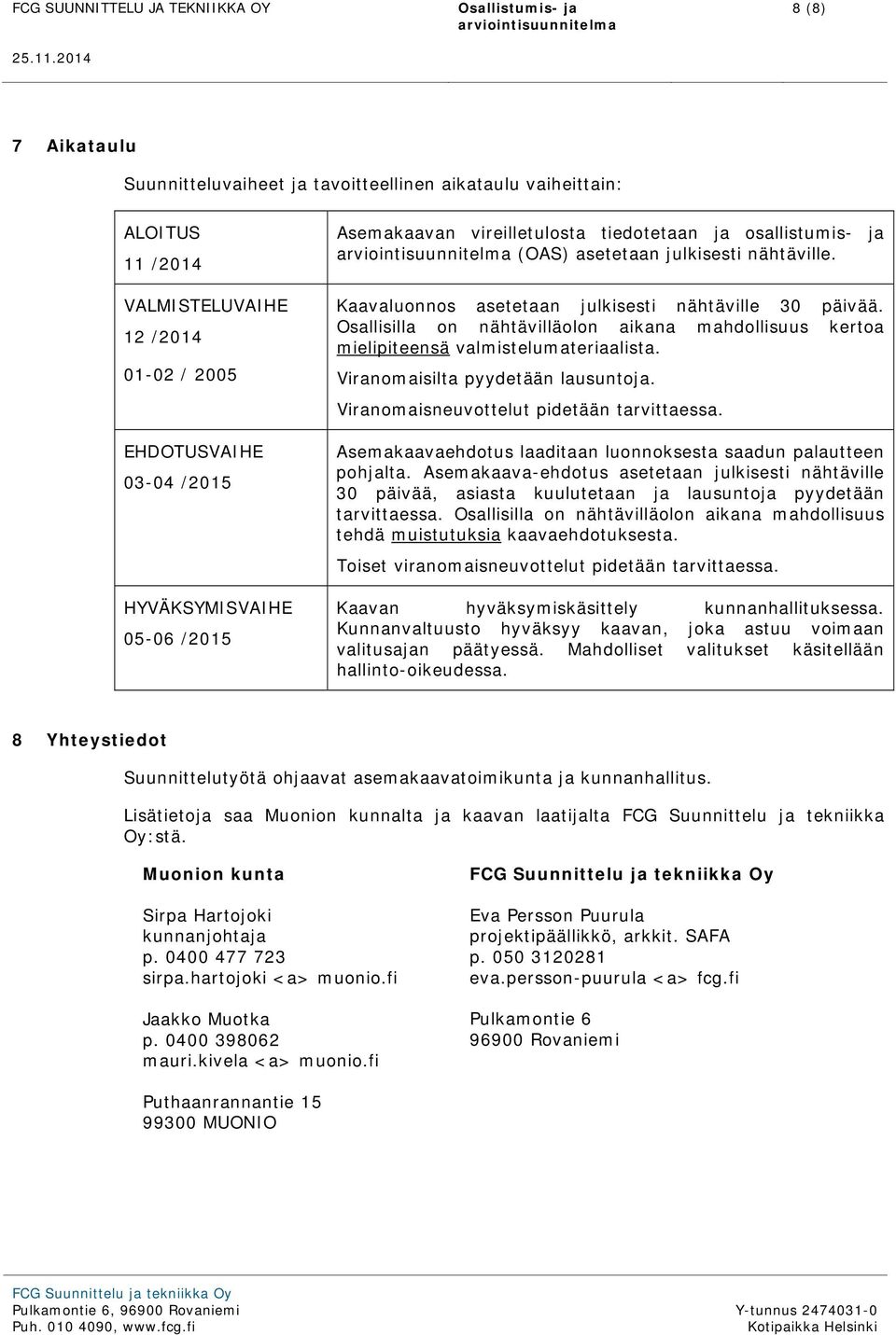 05-06 /2015 Asemakaavan vireilletulosta tiedotetaan ja osallistumis- ja (OAS) asetetaan julkisesti nähtäville. Kaavaluonnos asetetaan julkisesti nähtäville 30 päivää.