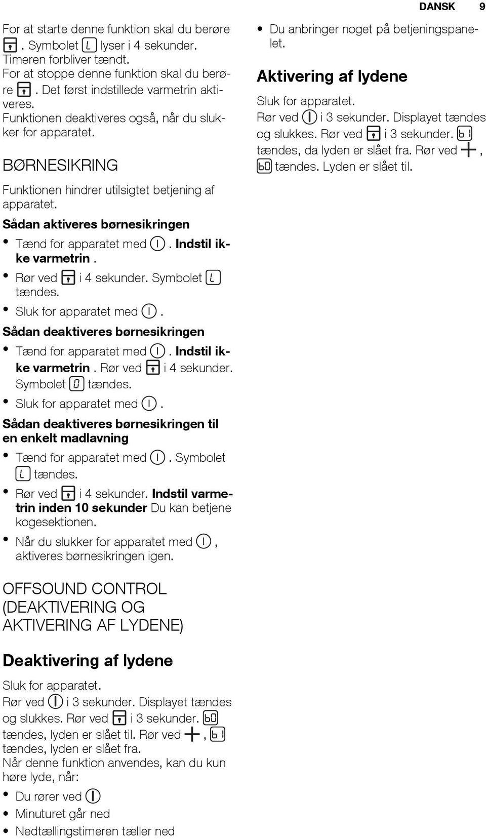 Indstil ikke varmetrin. Rør ved i 4 sekunder. Symbolet tændes. Sluk for apparatet med. Sådan deaktiveres børnesikringen Tænd for apparatet med. Indstil ikke varmetrin. Rør ved i 4 sekunder. Symbolet tændes. Sluk for apparatet med. Sådan deaktiveres børnesikringen til en enkelt madlavning Tænd for apparatet med.