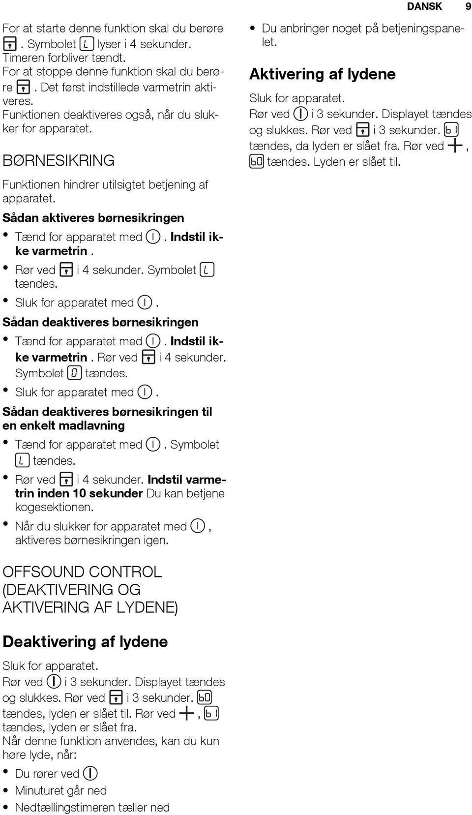 Indstil ikke varmetrin. Rør ved i 4 sekunder. Symbolet tændes. Sluk for apparatet med. Sådan deaktiveres børnesikringen Tænd for apparatet med. Indstil ikke varmetrin. Rør ved i 4 sekunder. Symbolet tændes. Sluk for apparatet med. Sådan deaktiveres børnesikringen til en enkelt madlavning Tænd for apparatet med.