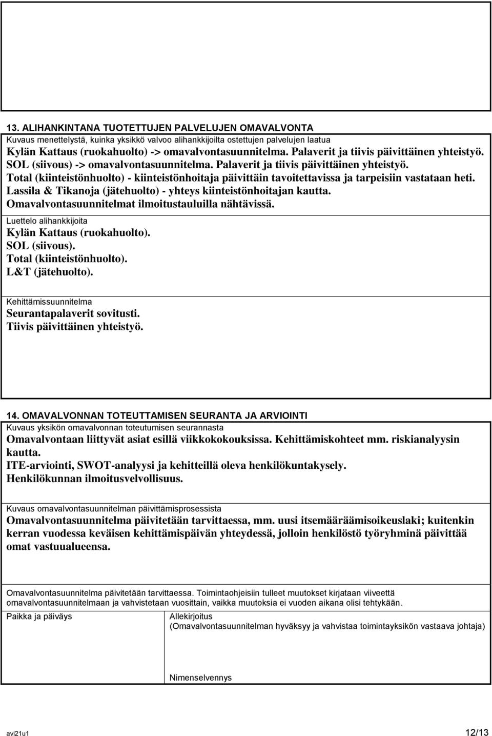 Total (kiinteistönhuolto) - kiinteistönhoitaja päivittäin tavoitettavissa ja tarpeisiin vastataan heti. Lassila & Tikanoja (jätehuolto) - yhteys kiinteistönhoitajan kautta.