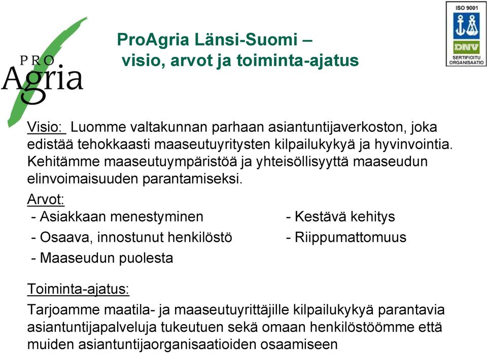 Arvot: - Asiakkaan menestyminen - Kestävä kehitys - Osaava, innostunut henkilöstö - Riippumattomuus - Maaseudun puolesta Toiminta-ajatus: Tarjoamme