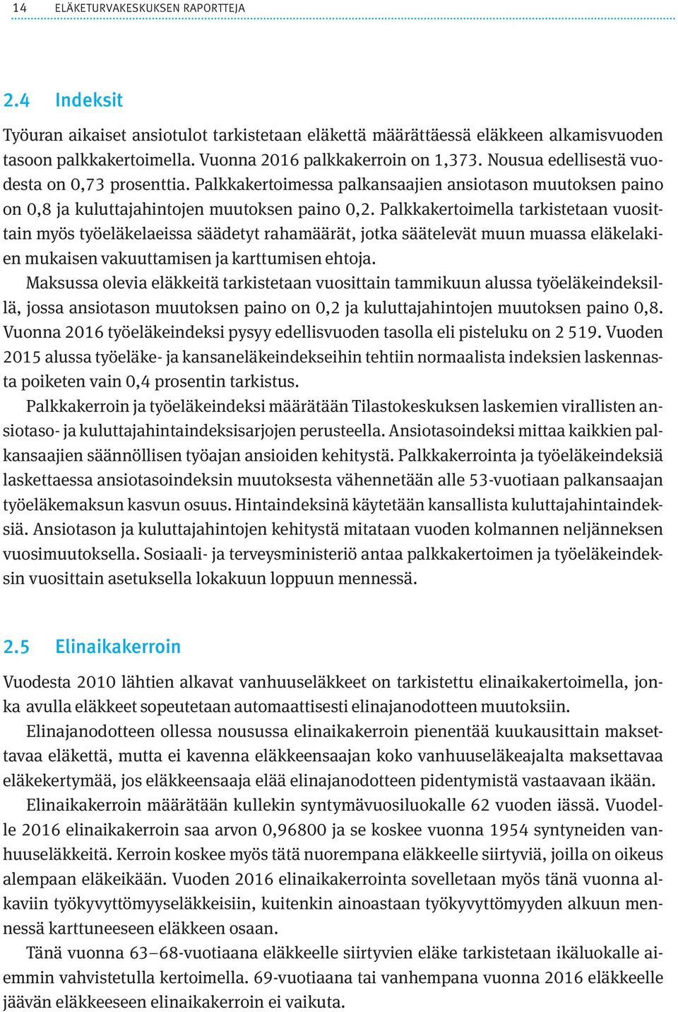 Palkkakertoimella tarkistetaan vuosittain myös työeläkelaeissa säädetyt rahamäärät, jotka säätelevät muun muassa eläkelakien mukaisen vakuuttamisen ja karttumisen ehtoja.