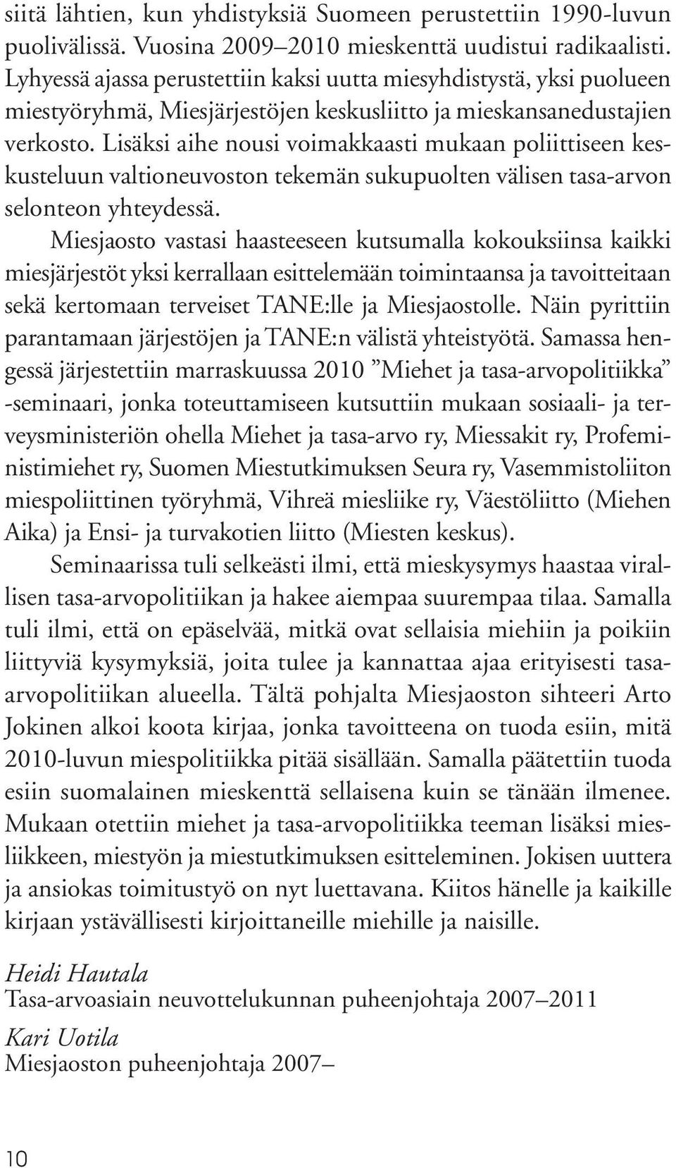 Lisäksi aihe nousi voimakkaasti mukaan poliittiseen keskusteluun valtioneuvoston tekemän sukupuolten välisen tasa-arvon selonteon yhteydessä.