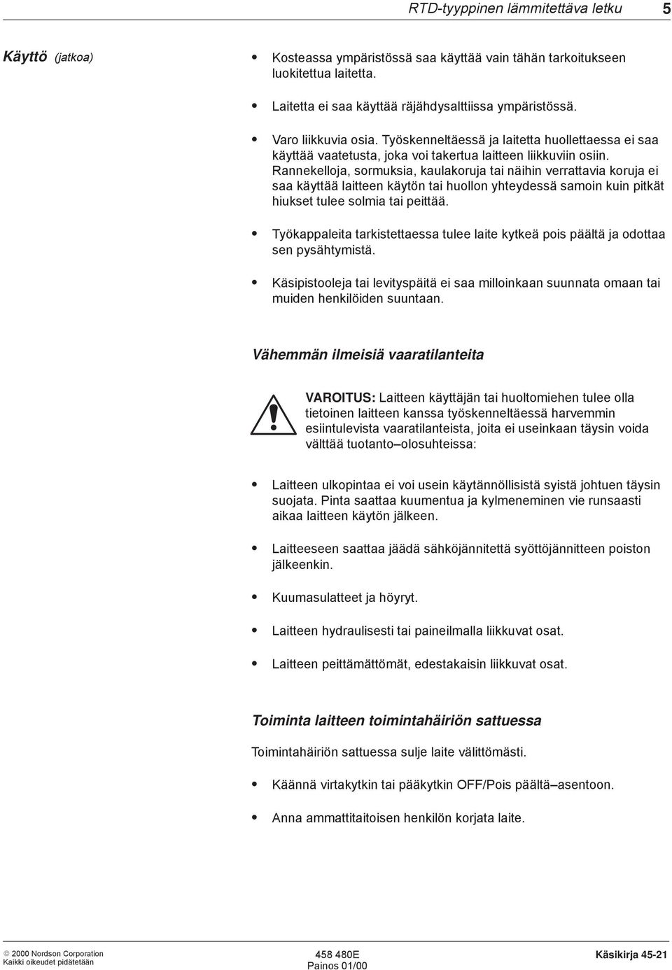 Rannekelloja, sormuksia, kaulakoruja tai näihin verrattavia koruja ei saa käyttää laitteen käytön tai huollon yhteydessä samoin kuin pitkät hiukset tulee solmia tai peittää.