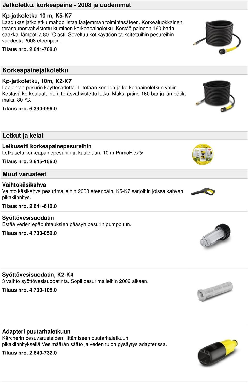 0 Korkeapainejatkoletku Kp-jatkoletku, 10m, K2-K7 Laajentaa pesurin käyttösädettä. Liitetään koneen ja korkeapaineletkun väliin. Kestävä korkealaatuinen, teräsvahvistettu letku. Maks.