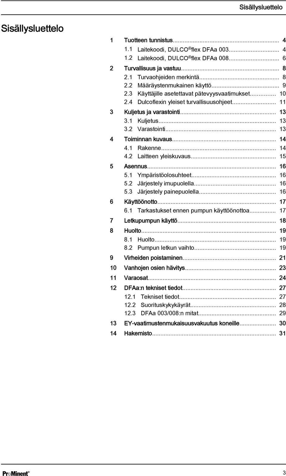 .. 13 4 Toiminnan kuvaus... 14 4.1 Rakenne... 14 4.2 Laitteen yleiskuvaus... 15 5 Asennus... 16 5.1 Ympäristöolosuhteet... 16 5.2 Järjestely imupuolella... 16 5.3 Järjestely painepuolella.