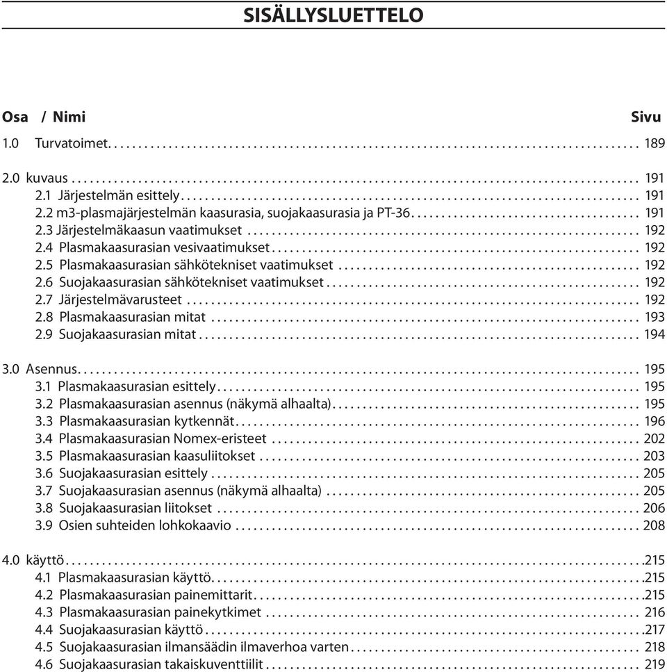 .. 193 2.9 Suojakaasurasian mitat......................................................................... 194 3.0... 195 3.1 Plasmakaasurasian esittely... 195 3.2 Plasmakaasurasian asennus (näkymä alhaalta).