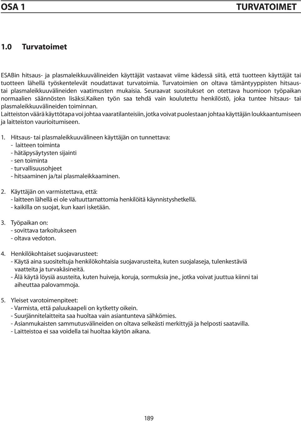 Turvatoimien on oltava tämäntyyppisten hitsaustai plasmaleikkuuvälineiden vaatimusten mukaisia. Seuraavat suositukset on otettava huomioon työpaikan normaalien säännösten lisäksi.