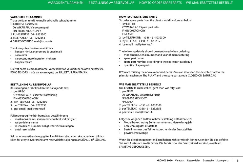 fi Tilauksen yhteydessä on mainittava: koneen nimi, sarjanumero ja vuosimalli osan nimi varaosanumero luettelon mukaan kappalemäärä Elleivät nämä ole tiedossamme, voitte lähettää vaurioituneen osan