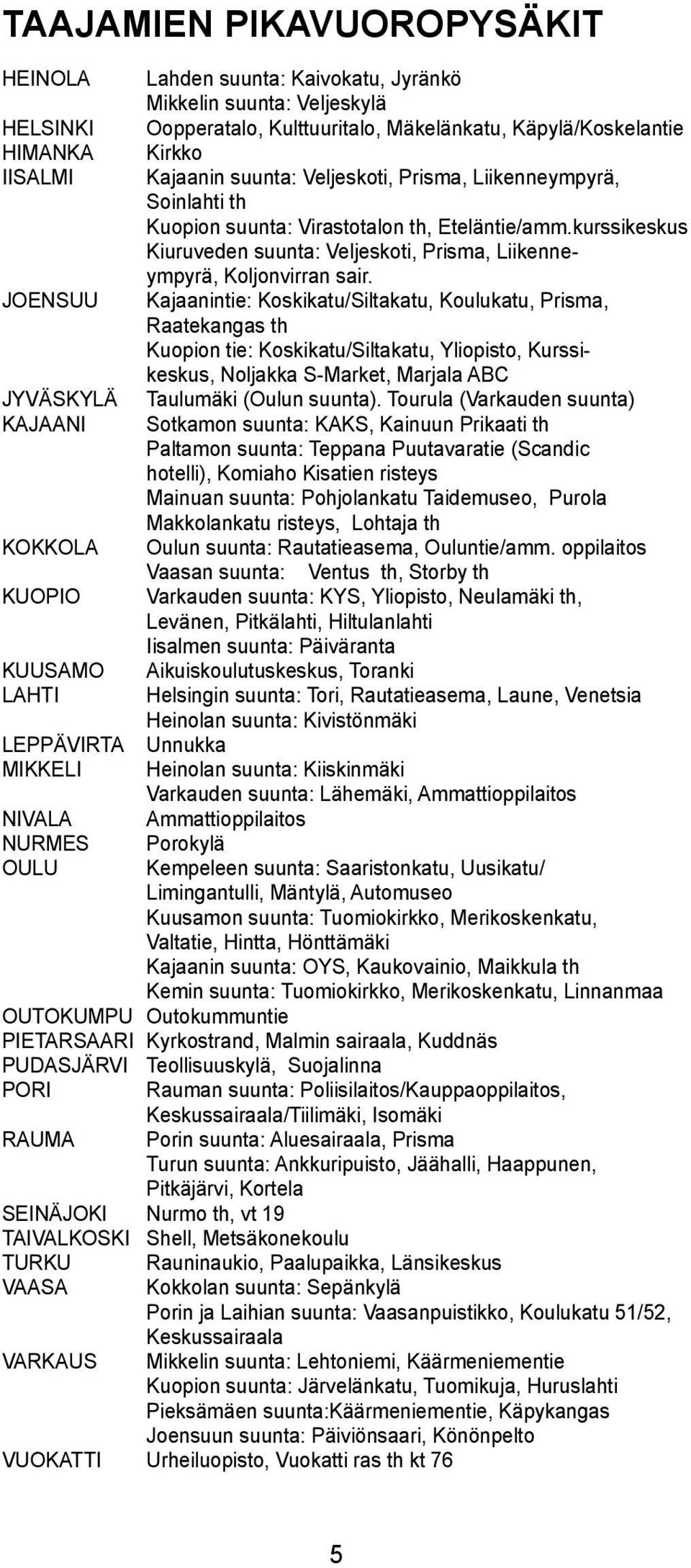 JOENSUU Kajaanintie: Koskikatu/Sitakatu, Kouukatu, Prisma, Raatekangas th Kuopion tie: Koskikatu/Sitakatu, Yiopisto, Kurssikeskus, Nojakka S-Market, Marjaa ABC JYVÄSKYLÄ auumäki (Ouun suunta).