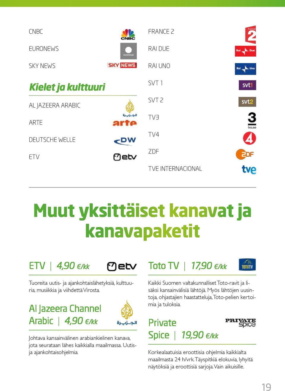 Al Jazeera Channel Arabic 4,90 /kk Johtava kansainvälinen arabiankielinen kanava, jota seurataan lähes kaikkialla maailmassa. Uutisja ajankohtaisohjelmia.