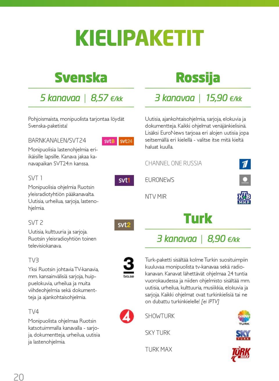 Ruotsin yleisradioyhtiön toinen televisiokanava. TV3 Yksi Ruotsin johtavia TV-kanavia, mm.