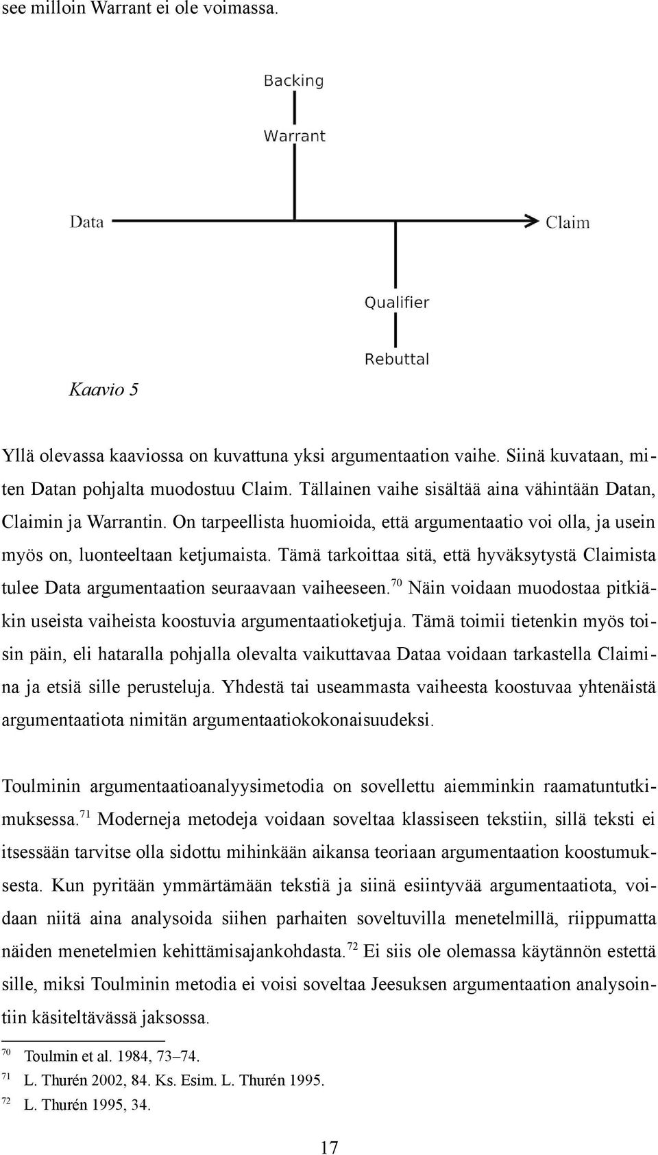 Tämä tarkoittaa sitä, että hyväksytystä Claimista tulee Data argumentaation seuraavaan vaiheeseen. 70 Näin voidaan muodostaa pitkiäkin useista vaiheista koostuvia argumentaatioketjuja.