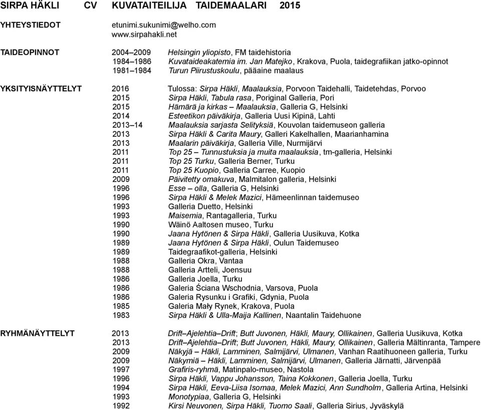 Porvoo 2015 Sirpa Häkli, Tabula rasa, Poriginal Galleria, Pori 2015 Hämärä ja kirkas Maalauksia, Galleria G, Helsinki 2014 Esteetikon päiväkirja, Galleria Uusi Kipinä, Lahti 2013 14 Maalauksia