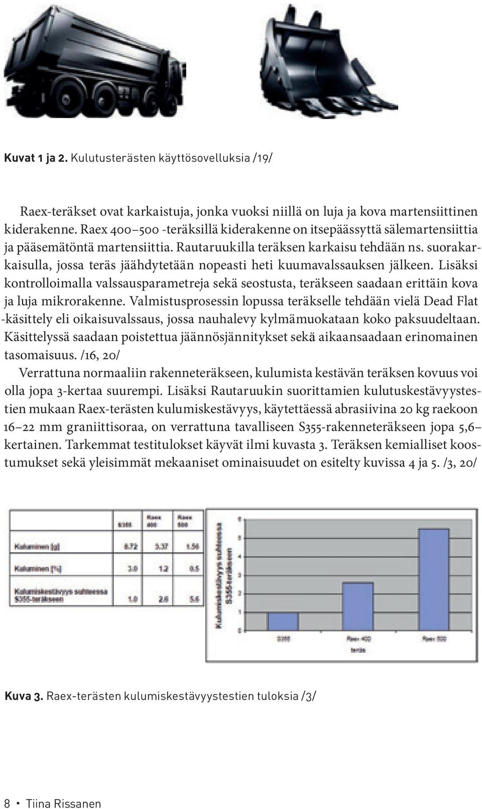 suorakarkaisulla, jossa teräs jäähdytetään nopeasti heti kuumavalssauksen jälkeen. Lisäksi kontrolloimalla valssausparametreja sekä seostusta, teräkseen saadaan erittäin kova ja luja mikrorakenne.