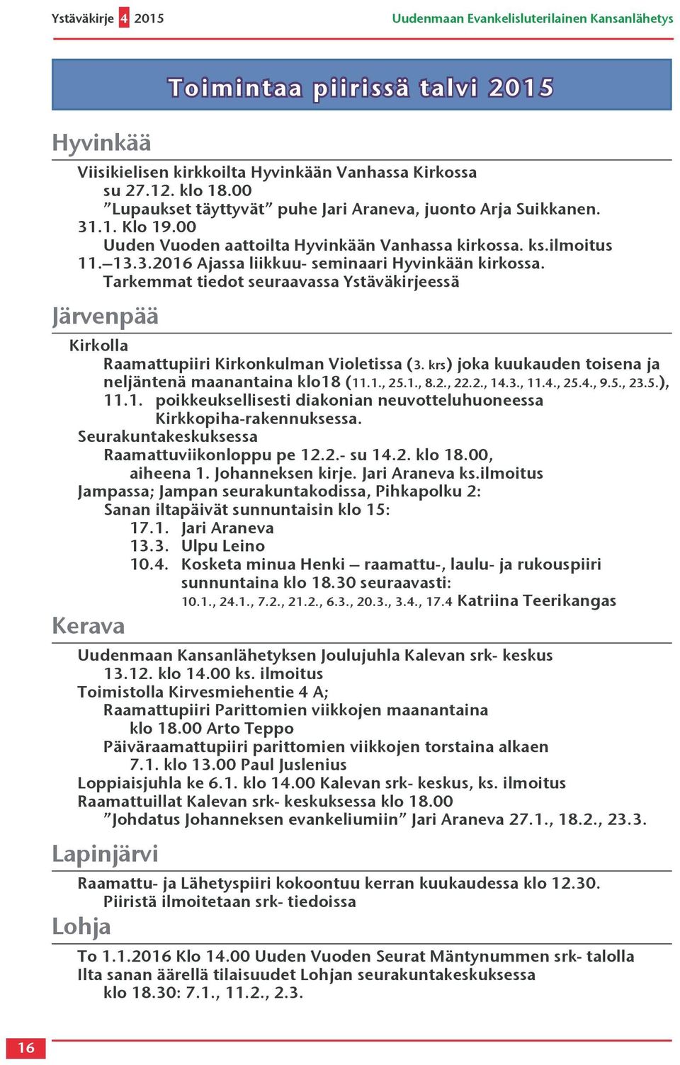 Tarkemmat tiedot seuraavassa Ystäväkirjeessä Järvenpää Kirkolla Raamattupiiri Kirkonkulman Violetissa (3. krs) joka kuukauden toisena ja neljäntenä maanantaina klo18 (11.1., 25.1., 8.2., 22.2., 14.3., 11.