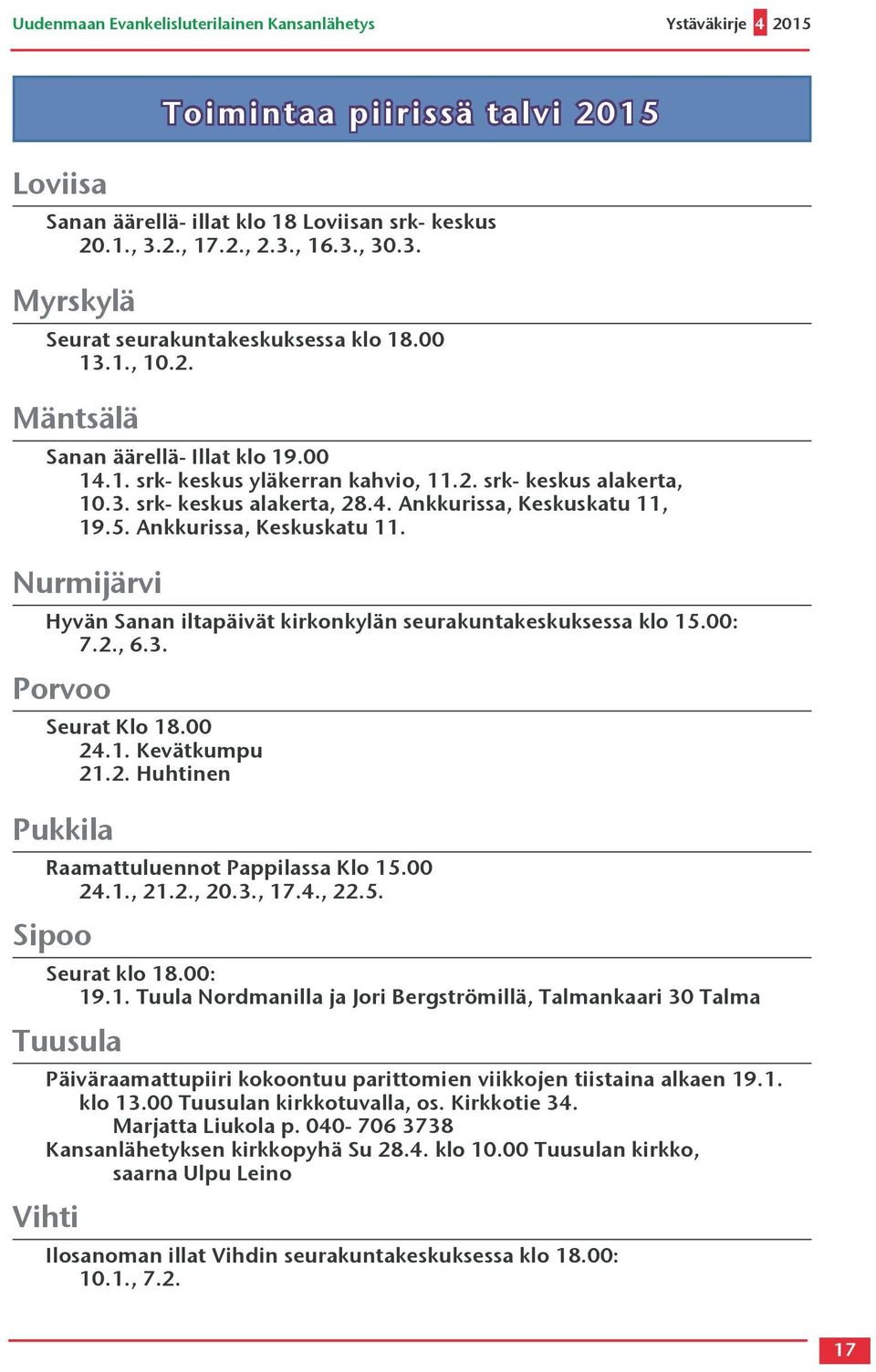 4. Ankkurissa, Keskuskatu 11, 19.5. Ankkurissa, Keskuskatu 11. Nurmijärvi Hyvän Sanan iltapäivät kirkonkylän seurakuntakeskuksessa klo 15.00: 7.2., 6.3. Porvoo Seurat Klo 18.00 24.1. Kevätkumpu 21.2. Huhtinen Pukkila Raamattuluennot Pappilassa Klo 15.