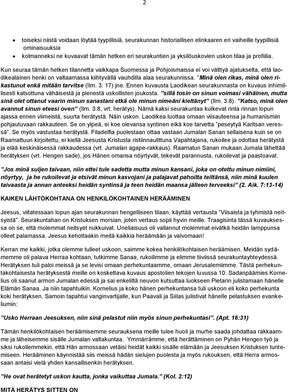 Kun seuraa tämän hetken tilannetta vaikkapa Suomessa ja Pohjoismaissa ei voi välttyä ajatukselta, että laodikealainen henki on valtaamassa kiihtyvällä vauhdilla alaa seurakunnissa.