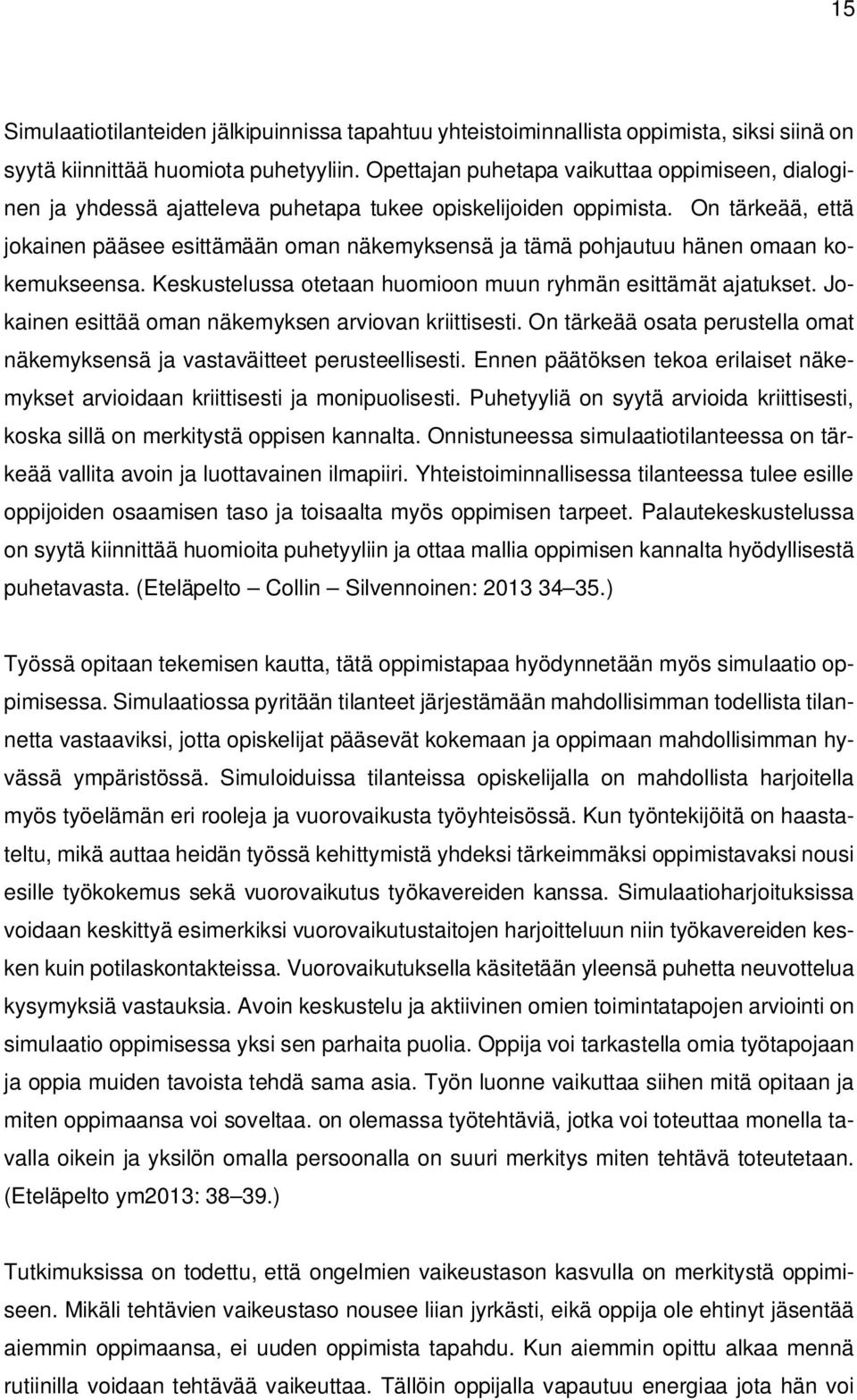 On tärkeää, että jokainen pääsee esittämään oman näkemyksensä ja tämä pohjautuu hänen omaan kokemukseensa. Keskustelussa otetaan huomioon muun ryhmän esittämät ajatukset.