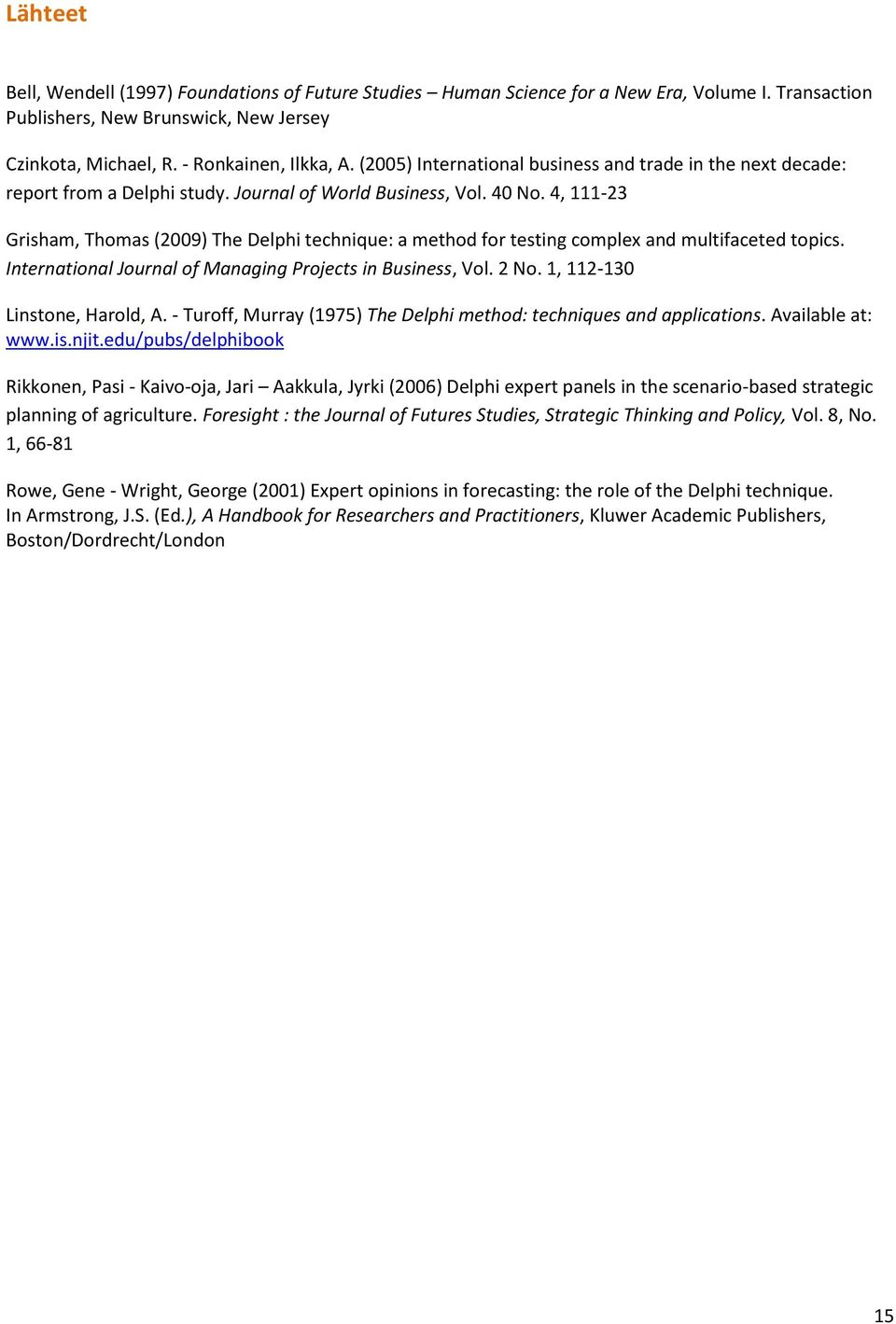 4, 111-23 Grisham, Thomas (2009) The Delphi technique: a method for testing complex and multifaceted topics. International Journal of Managing Projects in Business, Vol. 2 No.