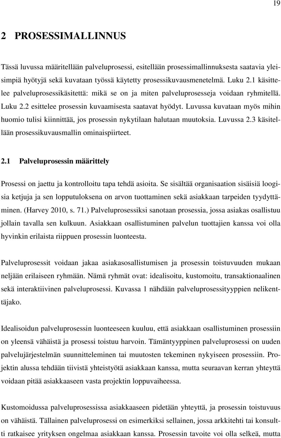 Luvussa kuvataan myös mihin huomio tulisi kiinnittää, jos prosessin nykytilaan halutaan muutoksia. Luvussa 2.3 käsitellään prosessikuvausmallin ominaispiirteet. 2.1 Palveluprosessin määrittely Prosessi on jaettu ja kontrolloitu tapa tehdä asioita.