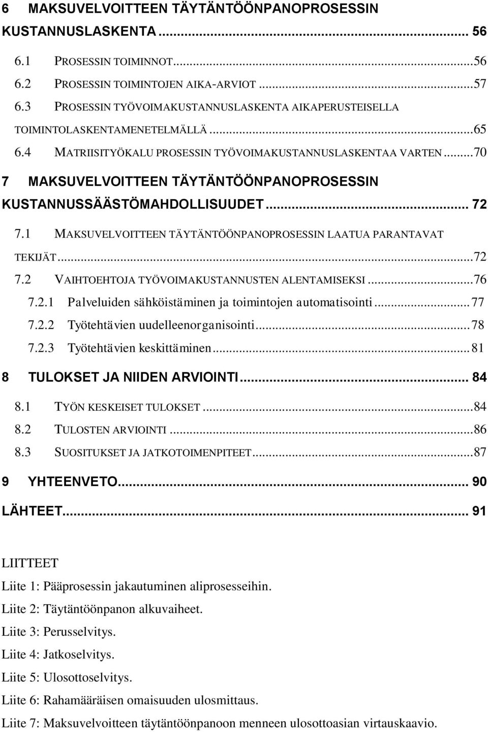 .. 70 7 MAKSUVELVOITTEEN TÄYTÄNTÖÖNPANOPROSESSIN KUSTANNUSSÄÄSTÖMAHDOLLISUUDET... 72 7.1 MAKSUVELVOITTEEN TÄYTÄNTÖÖNPANOPROSESSIN LAATUA PARANTAVAT TEKIJÄT... 72 7.2 VAIHTOEHTOJA TYÖVOIMAKUSTANNUSTEN ALENTAMISEKSI.