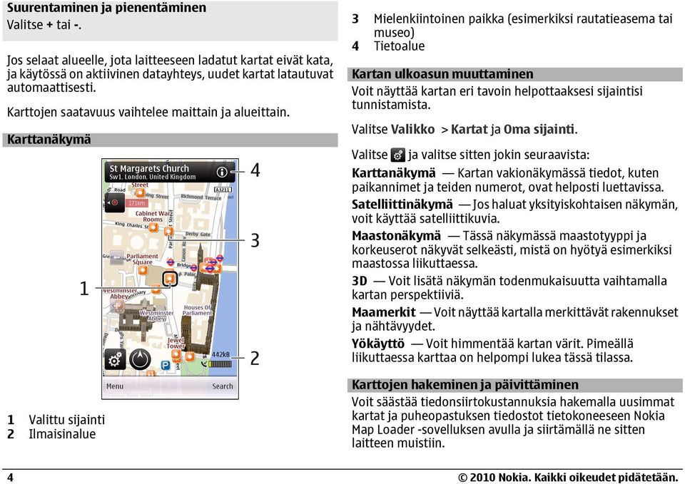 Karttanäkymä 1 Valittu sijainti 2 Ilmaisinalue 3 Mielenkiintoinen paikka (esimerkiksi rautatieasema tai museo) 4 Tietoalue Kartan ulkoasun muuttaminen Voit näyttää kartan eri tavoin helpottaaksesi