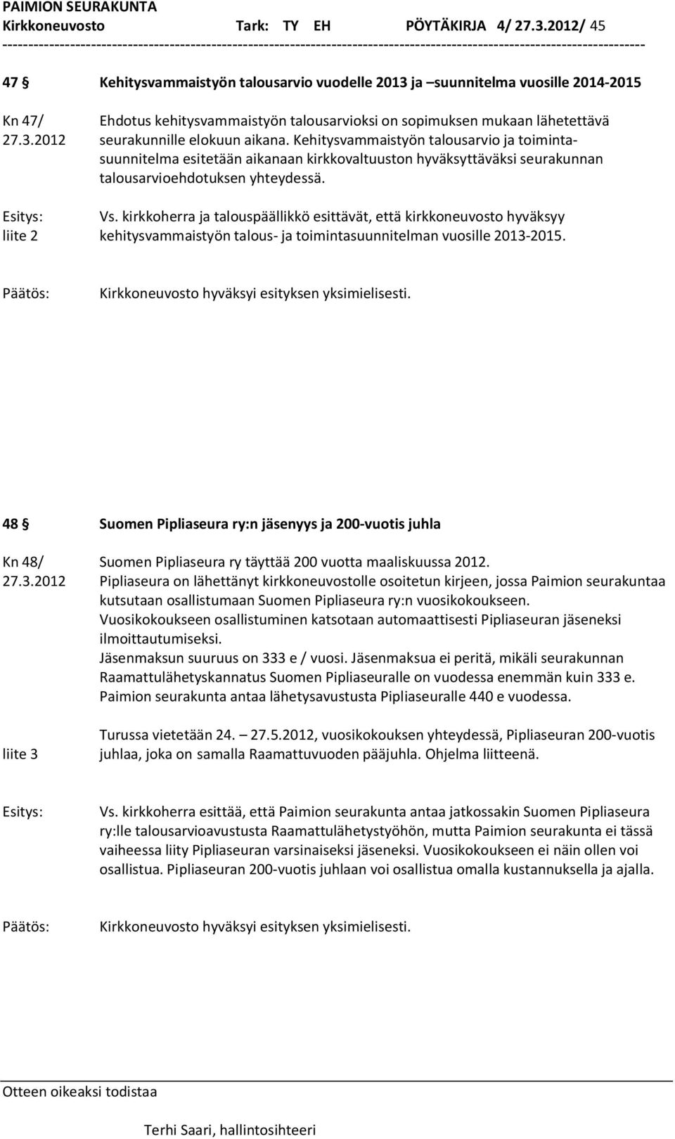 Kehitysvammaistyön talousarvio ja toimintasuunnitelma esitetään aikanaan kirkkovaltuuston hyväksyttäväksi seurakunnan talousarvioehdotuksen yhteydessä. Esitys: Vs.