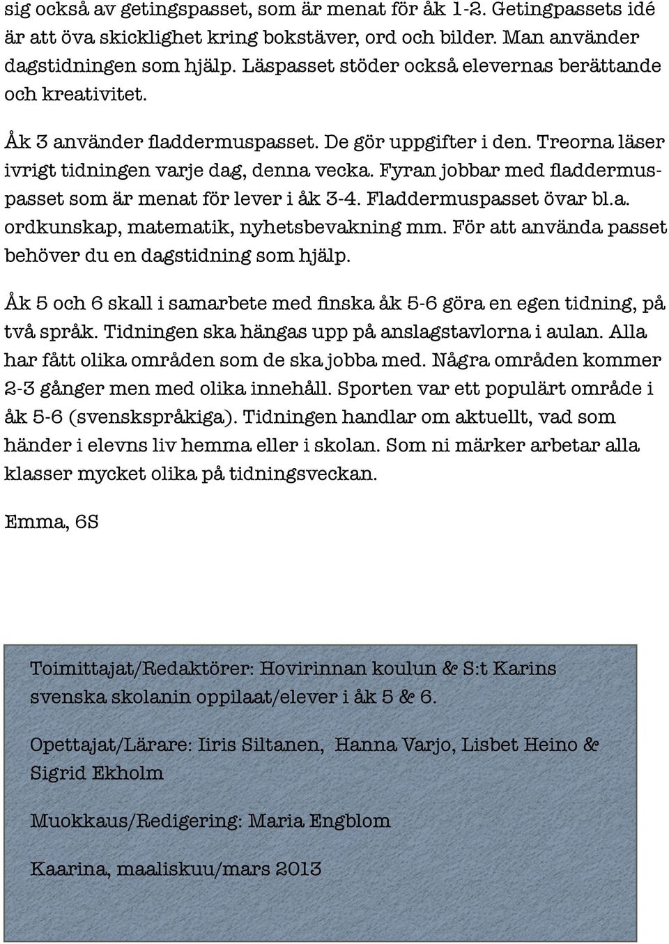 Fyran jobbar med fladdermuspasset som är menat för lever i åk 3-4. Fladdermuspasset övar bl.a. ordkunskap, matematik, nyhetsbevakning mm. För att använda passet behöver du en dagstidning som hjälp.