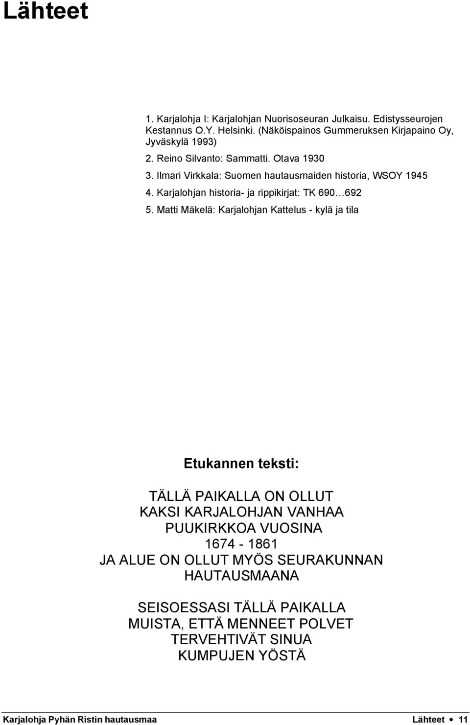 Matti Mäkelä: Karjalohjan Kattelus - kylä ja tila Etukannen teksti: TÄLLÄ PAIKALLA ON OLLUT KAKSI KARJALOHJAN VANHAA PUUKIRKKOA VUOSINA 1674-1861 JA ALUE ON