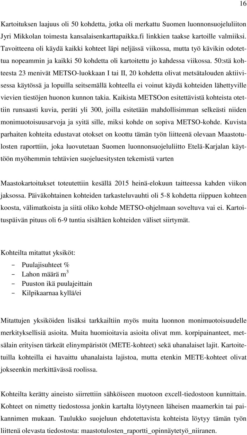 50:stä kohteesta 23 menivät METSO-luokkaan I tai II, 20 kohdetta olivat metsätalouden aktiivisessa käytössä ja lopuilla seitsemällä kohteella ei voinut käydä kohteiden lähettyville vievien tiestöjen