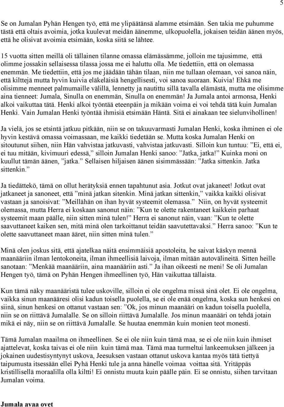 15 vuotta sitten meillä oli tällainen tilanne omassa elämässämme, jolloin me tajusimme, että olimme jossakin sellaisessa tilassa jossa me ei haluttu olla. Me tiedettiin, että on olemassa enemmän.