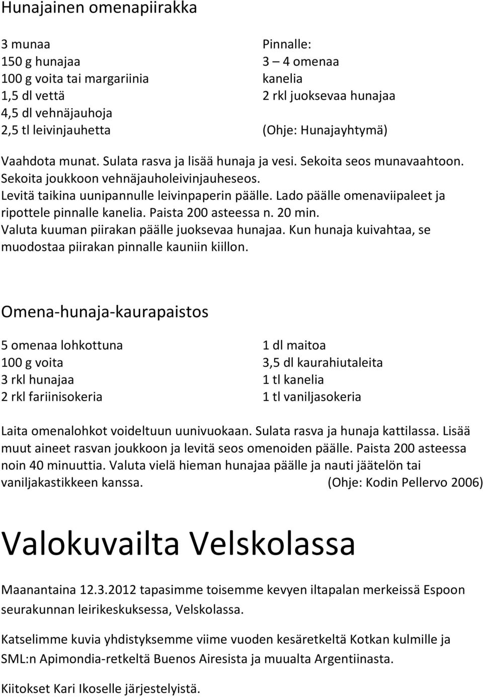 Lado päälle omenaviipaleet ja ripottele pinnalle kanelia. Paista 200 asteessa n. 20 min. Valuta kuuman piirakan päälle juoksevaa hunajaa.