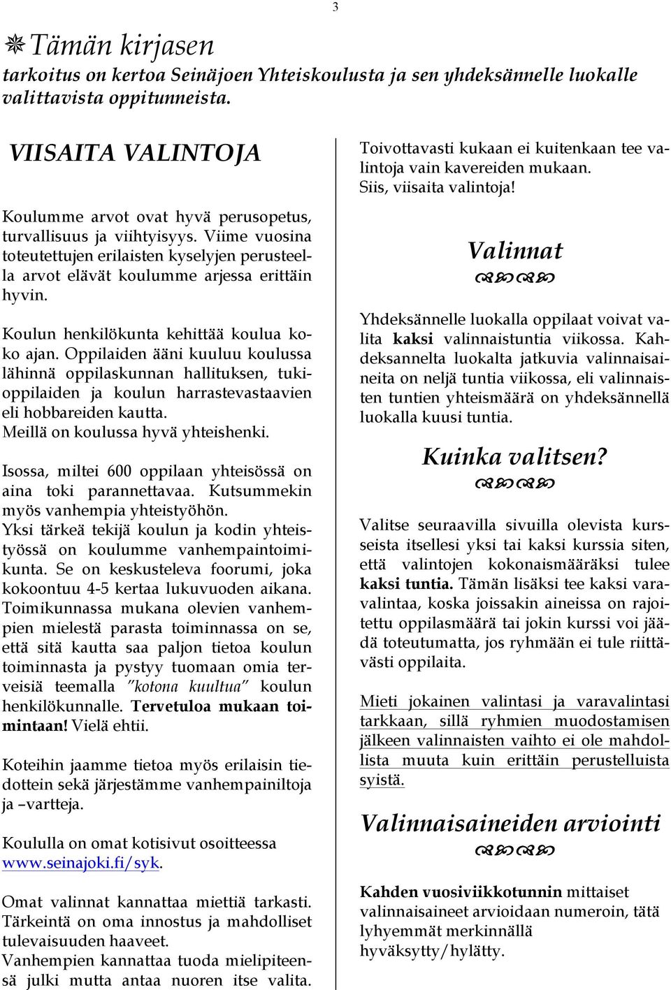 Koulun henkilökunta kehittää koulua koko ajan. Oppilaiden ääni kuuluu koulussa lähinnä oppilaskunnan hallituksen, tukioppilaiden ja koulun harrastevastaavien eli hobbareiden kautta.