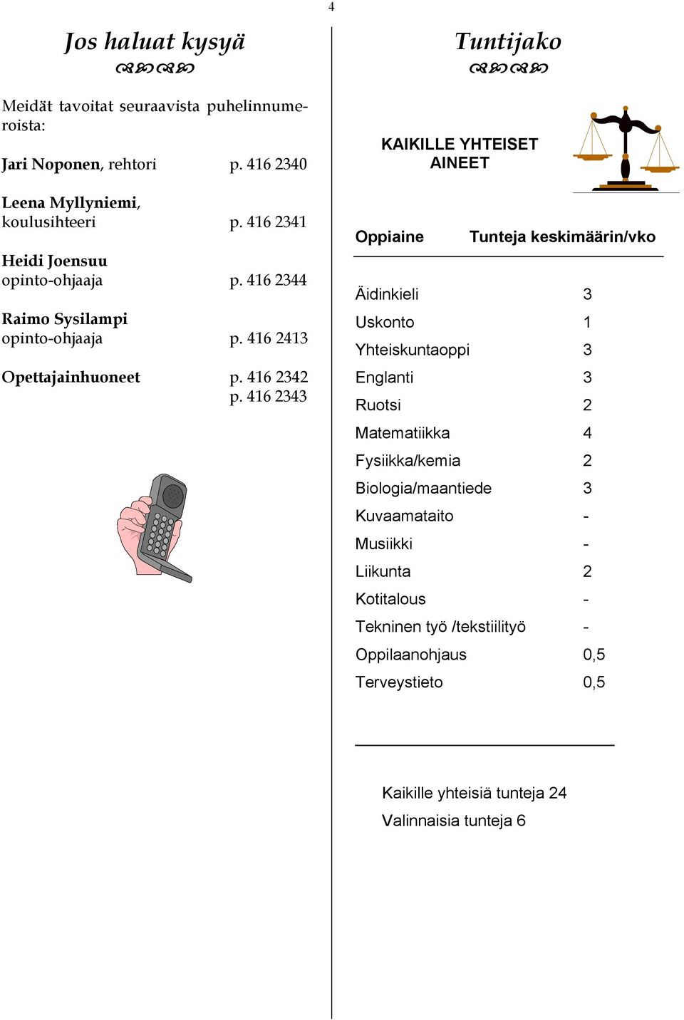 416 2343 4 Tuntijako KAIKILLE YHTEISET AINEET Oppiaine Tunteja keskimäärin/vko Äidinkieli 3 Uskonto 1 Yhteiskuntaoppi 3 Englanti 3 Ruotsi 2 Matematiikka 4