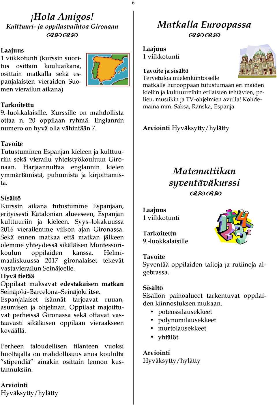 Harjaannuttaa englannin kielen ymmärtämistä, puhumista ja kirjoittamista. Kurssin aikana tutustumme Espanjaan, erityisesti Katalonian alueeseen, Espanjan kulttuuriin ja kieleen.