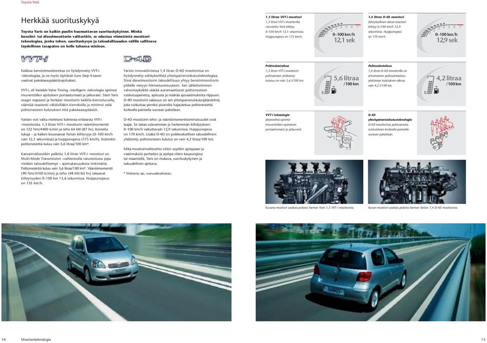 Minkä bensiini- tai dieselmoottorin valitsetkin, se edustaa viimeisintä moottoriteknologiaa, jonka tehon, suorituskyvyn ja taloudellisuuden välillä vallitseva täydellinen tasapaino on kelle tahansa