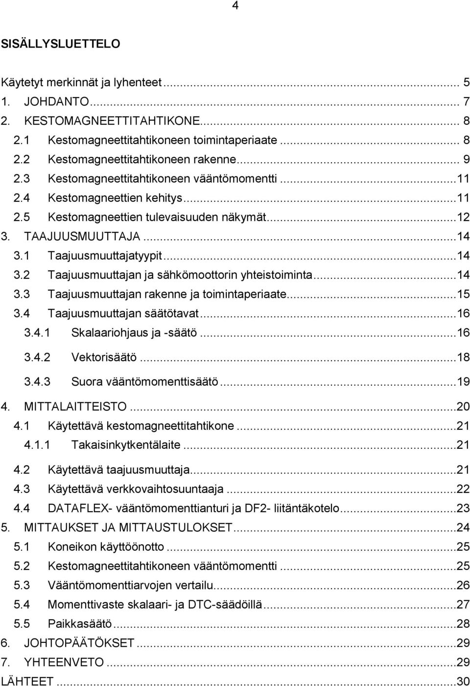 1 Taajuusmuuttajatyypit...14 3.2 Taajuusmuuttajan ja sähkömoottorin yhteistoiminta...14 3.3 Taajuusmuuttajan rakenne ja toimintaperiaate...15 3.4 Taajuusmuuttajan säätötavat...16 3.4.1 Skalaariohjaus ja -säätö.