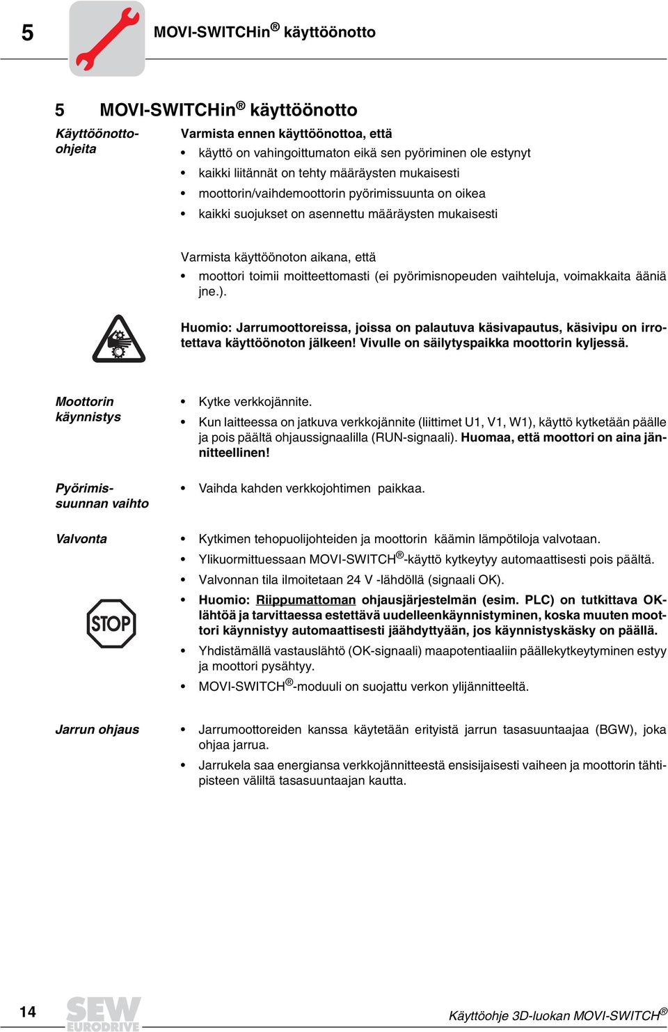 pyörimisnopeuden vaihteluja, voimakkaita ääniä jne.). Huomio: Jarrumoottoreissa, joissa on palautuva käsivapautus, käsivipu on irrotettava käyttöönoton jälkeen!