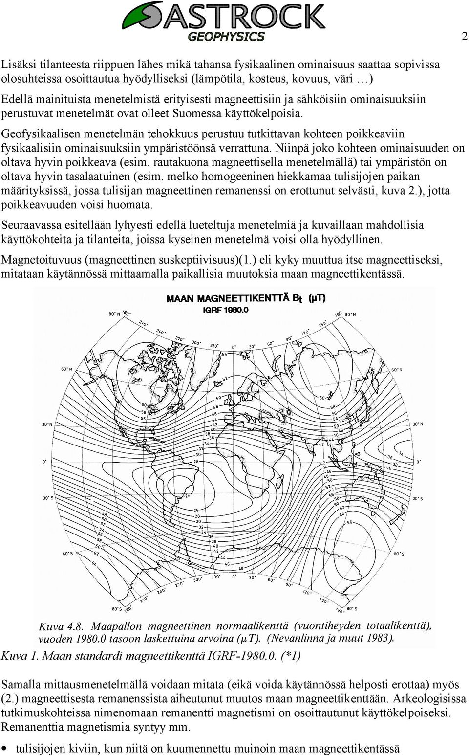 Geofysikaalisen menetelmän tehokkuus perustuu tutkittavan kohteen poikkeaviin fysikaalisiin ominaisuuksiin ympäristöönsä verrattuna. Niinpä joko kohteen ominaisuuden on oltava hyvin poikkeava (esim.