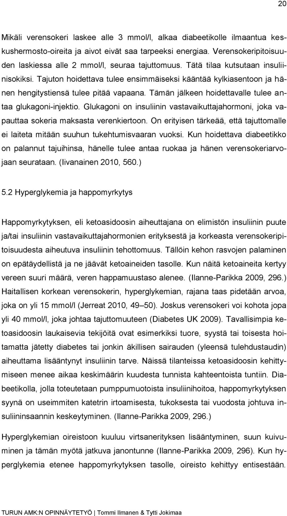 Tajuton hoidettava tulee ensimmäiseksi kääntää kylkiasentoon ja hänen hengitystiensä tulee pitää vapaana. Tämän jälkeen hoidettavalle tulee antaa glukagoni-injektio.