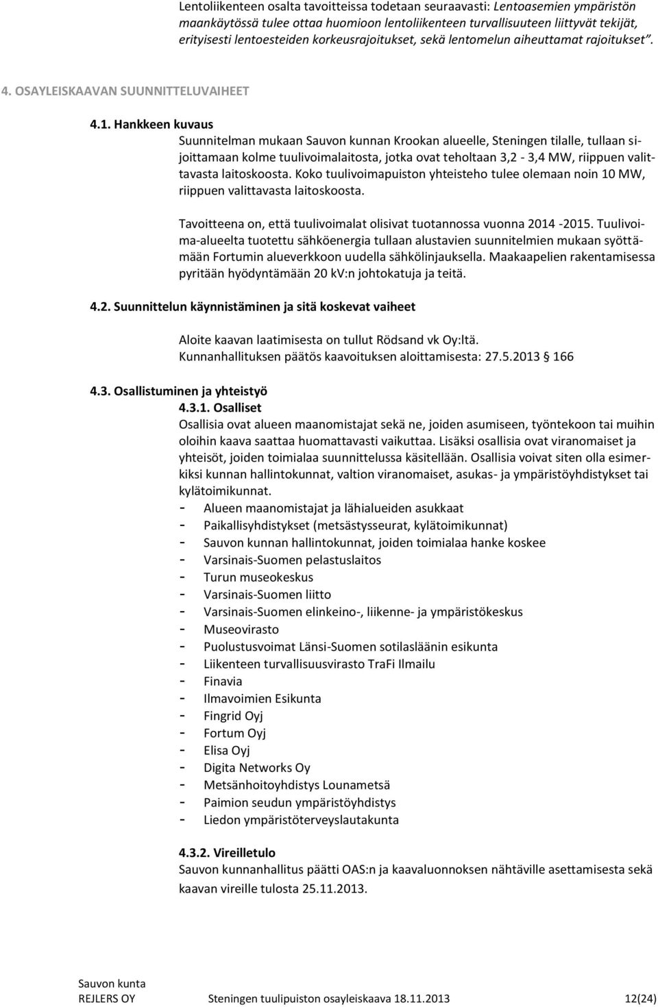 Hankkeen kuvaus Suunnitelman mukaan Sauvon kunnan Krookan alueelle, Steningen tilalle, tullaan sijoittamaan kolme tuulivoimalaitosta, jotka ovat teholtaan 3,2-3,4 MW, riippuen valittavasta