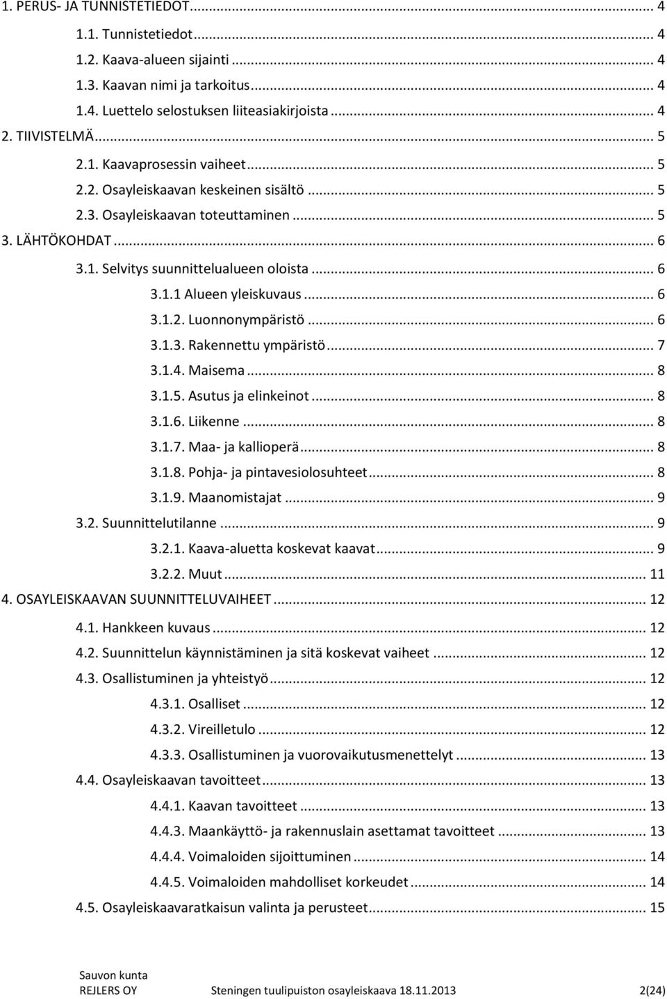 .. 6 3.1.3. Rakennettu ympäristö... 7 3.1.4. Maisema... 8 3.1.5. Asutus ja elinkeinot... 8 3.1.6. Liikenne... 8 3.1.7. Maa- ja kallioperä... 8 3.1.8. Pohja- ja pintavesiolosuhteet... 8 3.1.9.