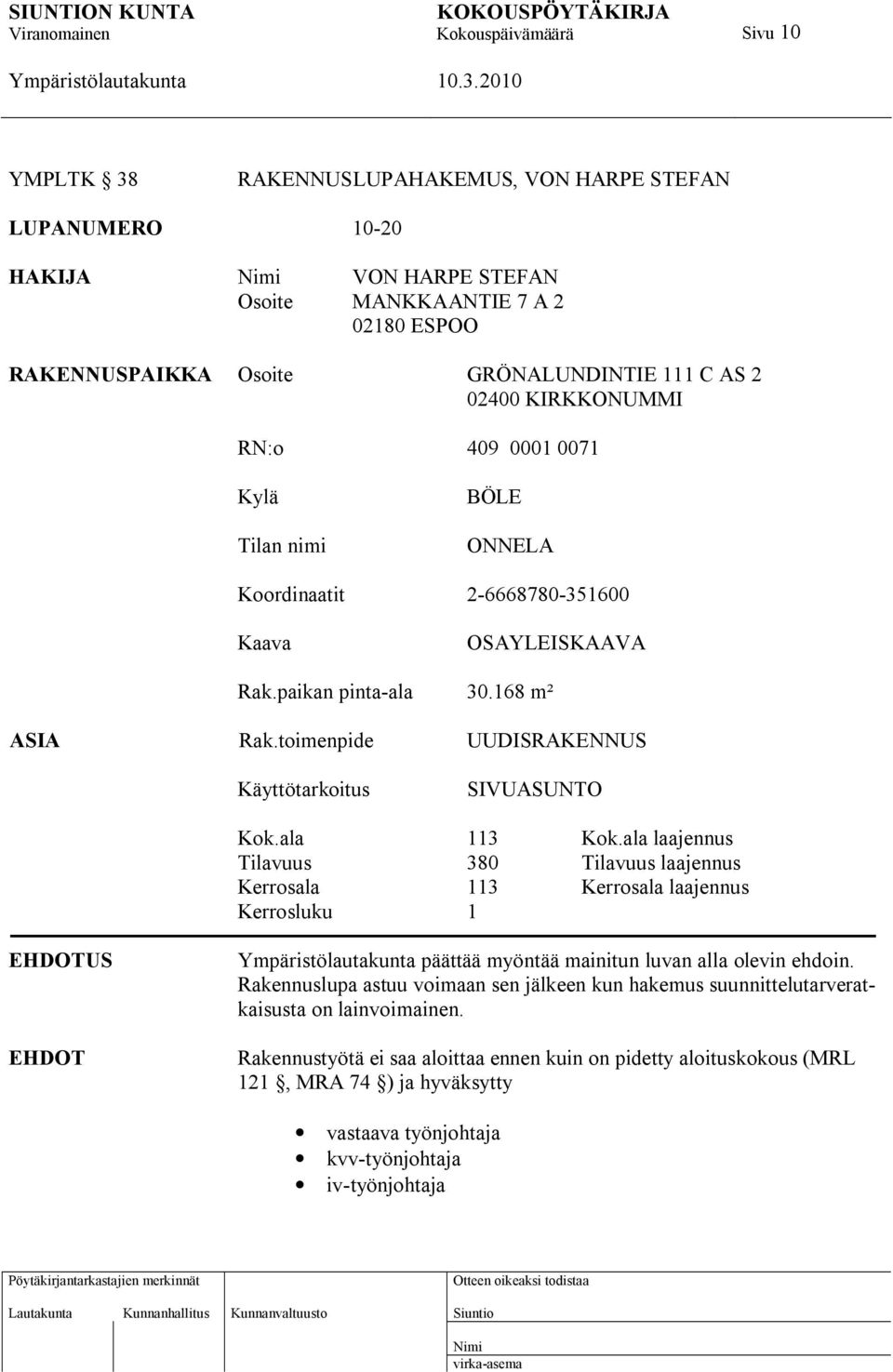 ala 113 Kok.ala laajennus Tilavuus 380 Tilavuus laajennus Kerrosala 113 Kerrosala laajennus Kerrosluku 1 EHDOTUS EHDOT päättää myöntää mainitun luvan alla olevin ehdoin.