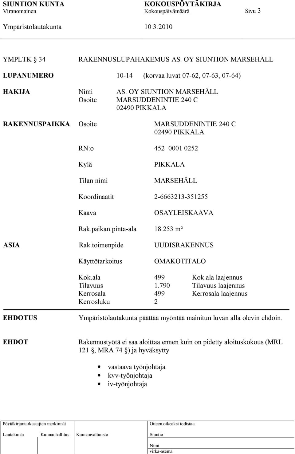 2-6663213-351255 Kaava OSAYLEISKAAVA Rak.paikan pinta-ala 18.253 m² ASIA Rak.toimenpide UUDISRAKENNUS Käyttötarkoitus OMAKOTITALO Kok.ala 499 Kok.ala laajennus Tilavuus 1.