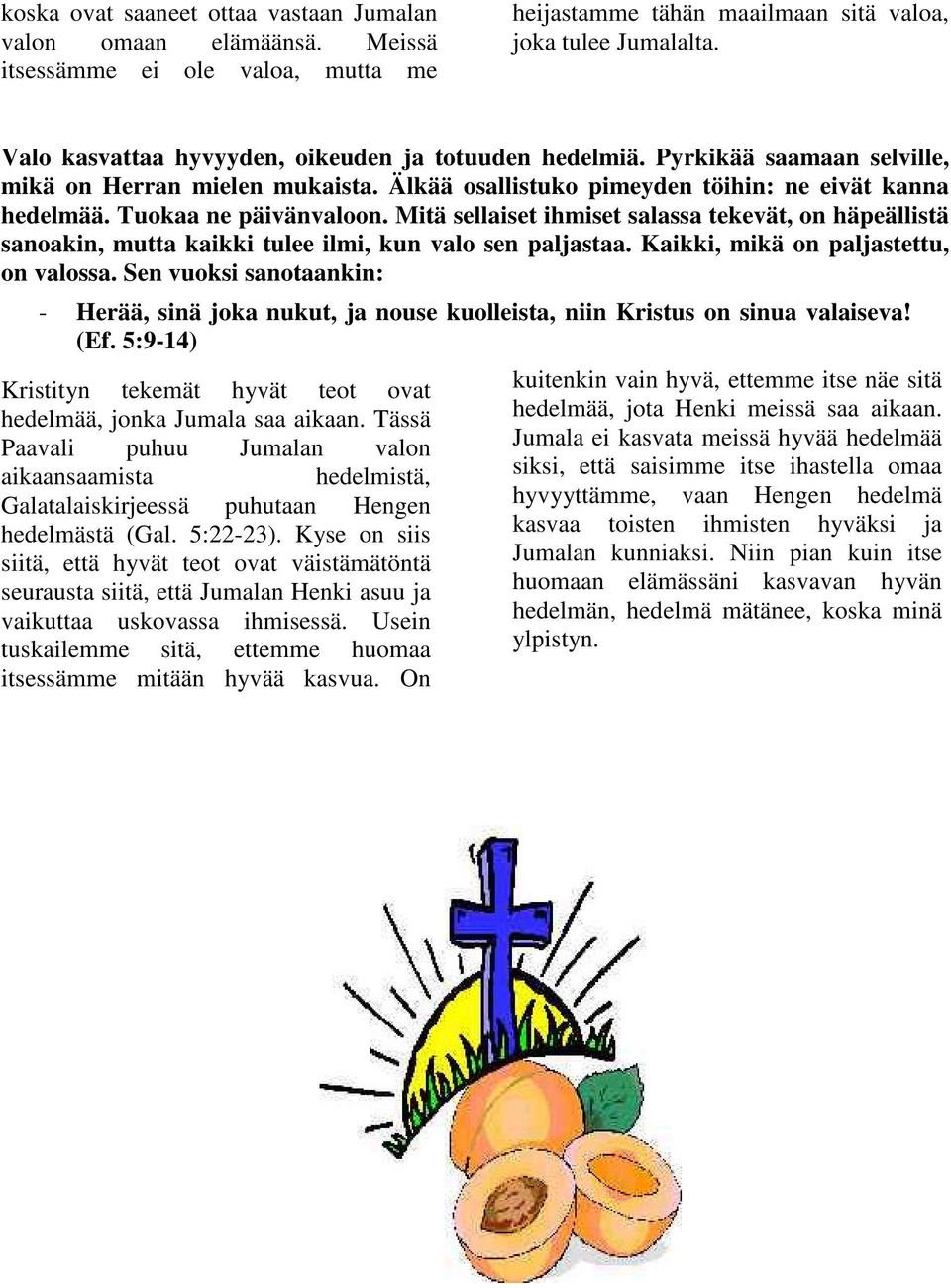 Mitä sellaiset ihmiset salassa tekevät, on häpeällistä sanoakin, mutta kaikki tulee ilmi, kun valo sen paljastaa. Kaikki, mikä on paljastettu, on valossa.