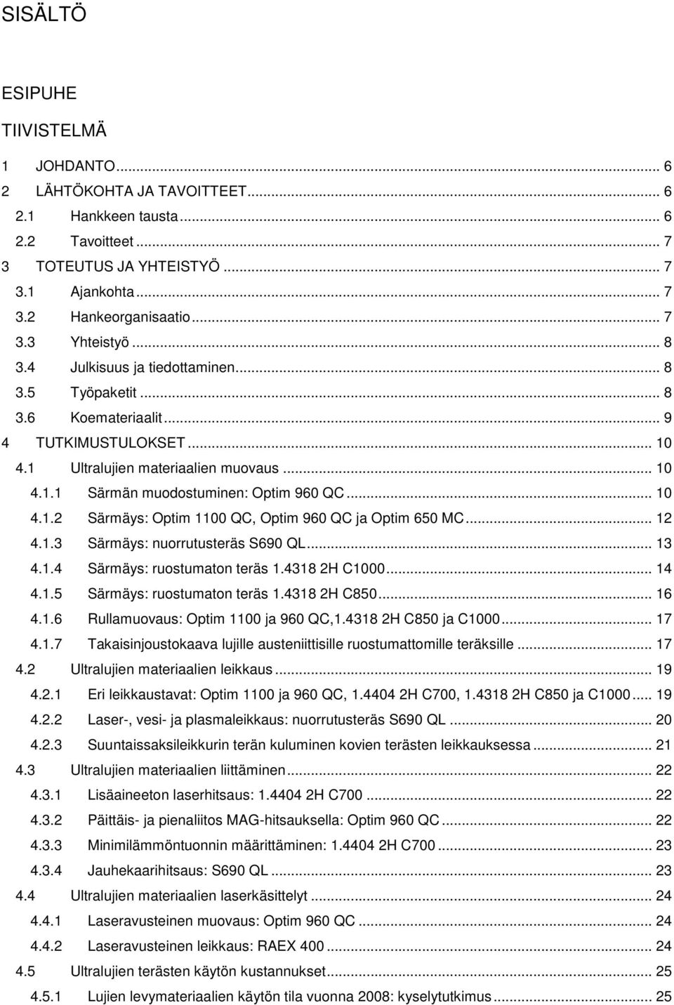 .. 12 4.1.3 Särmäys: nuorrutusteräs S690 QL... 13 4.1.4 Särmäys: ruostumaton teräs 1.4318 2H C1000... 14 4.1.5 Särmäys: ruostumaton teräs 1.4318 2H C850... 16 4.1.6 Rullamuovaus: Optim 1100 ja 960 QC,1.